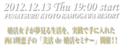 2012年12月13日(木) 西口理恵子の「美活 de 婚活セミナー」FUNATSURU KYOTO KAMOGAWA RESORT
